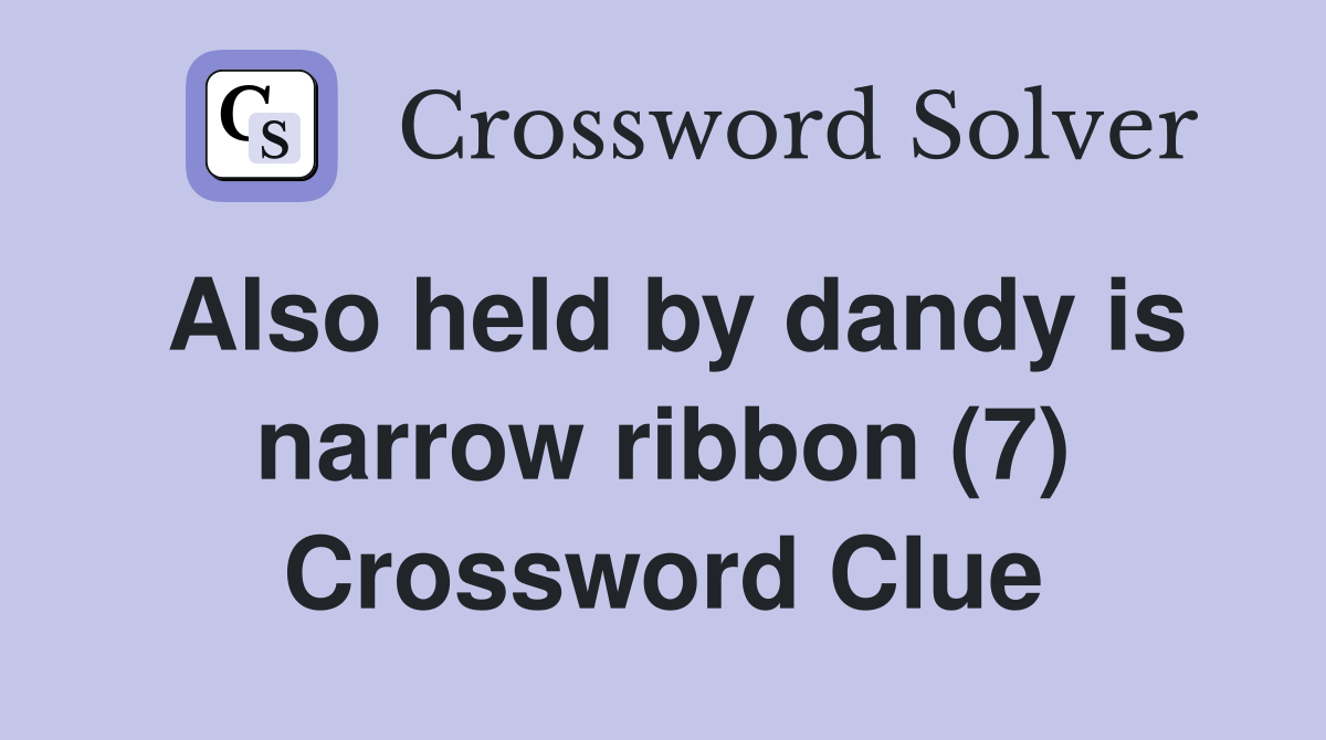Also held by dandy is narrow ribbon (7) Crossword Clue Answers Crossword Solver
